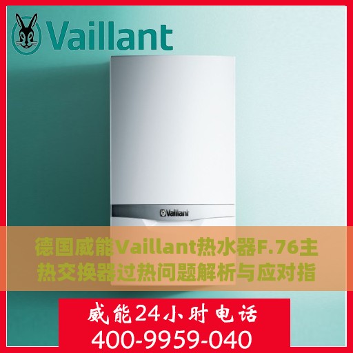 德国威能Vaillant热水器F.76主热交换器过热问题解析与应对指南