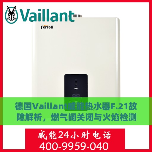 德国Vaillant威能热水器F.21故障解析，燃气阀关闭与火焰检测信号异常解决方法