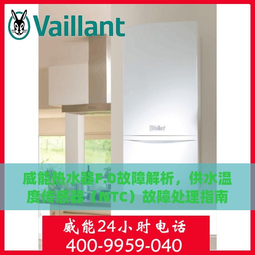 威能热水器F.0故障解析，供水温度传感器（NTC）故障处理指南