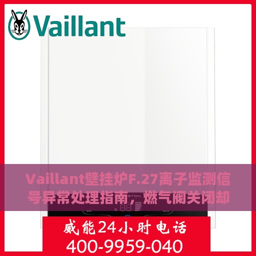 Vaillant壁挂炉F.27离子监测信号异常处理指南，燃气阀关闭却显示火焰，快速解决攻略