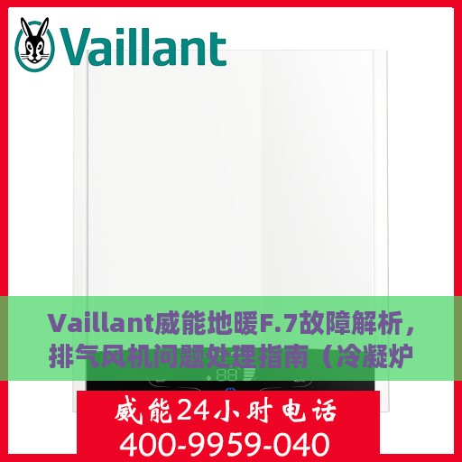 Vaillant威能地暖F.7故障解析，排气风机问题处理指南（冷凝炉篇）