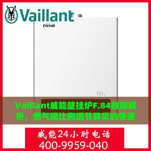 Vaillant威能壁挂炉F.84故障解析，燃气阀比例调节异常的快速处理指南