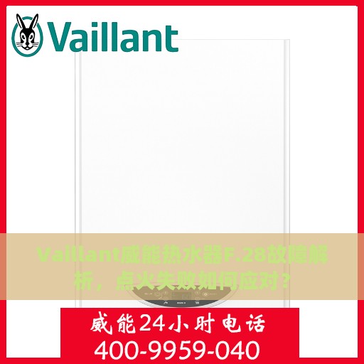 Vaillant威能热水器F.28故障解析，点火失败如何应对？