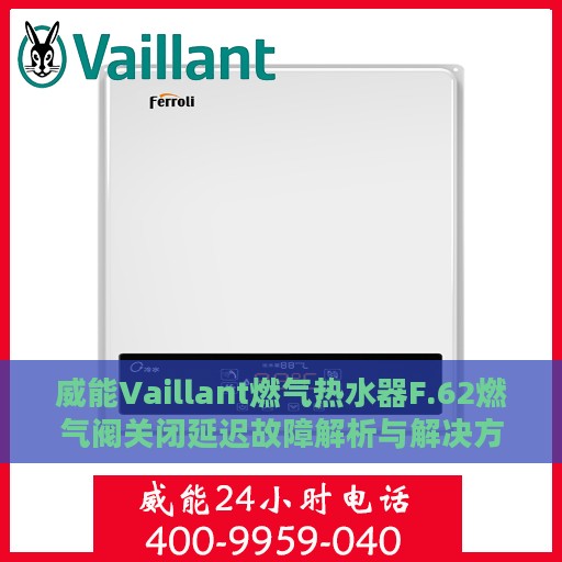 威能Vaillant燃气热水器F.62燃气阀关闭延迟故障解析与解决方案