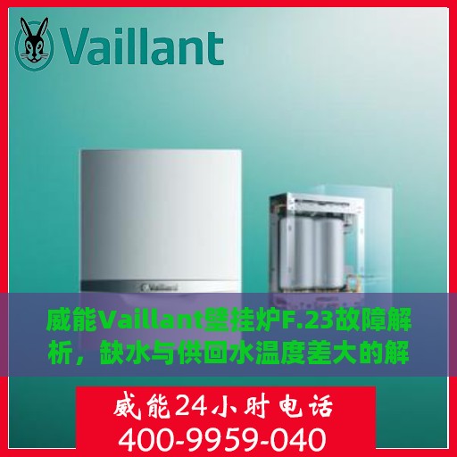 威能Vaillant壁挂炉F.23故障解析，缺水与供回水温度差大的解决方案