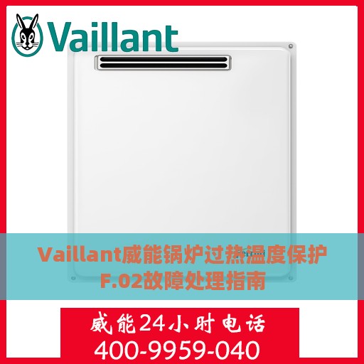 Vaillant威能锅炉过热温度保护F.02故障处理指南