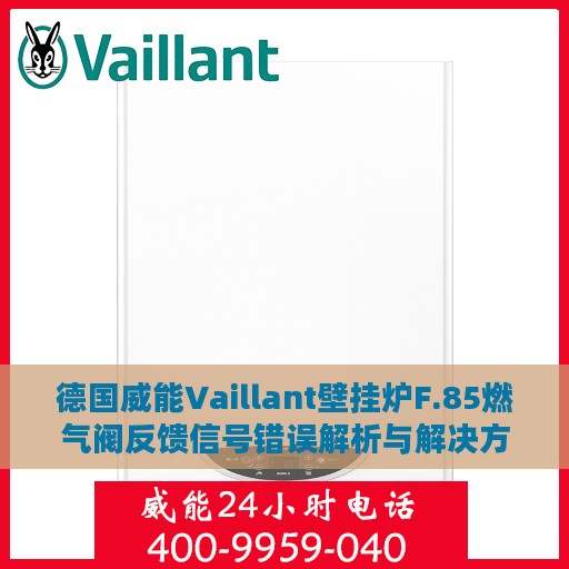 德国威能Vaillant壁挂炉F.85燃气阀反馈信号错误解析与解决方案