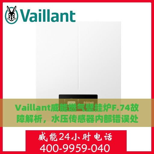 Vaillant威能燃气壁挂炉F.74故障解析，水压传感器内部错误处理指南