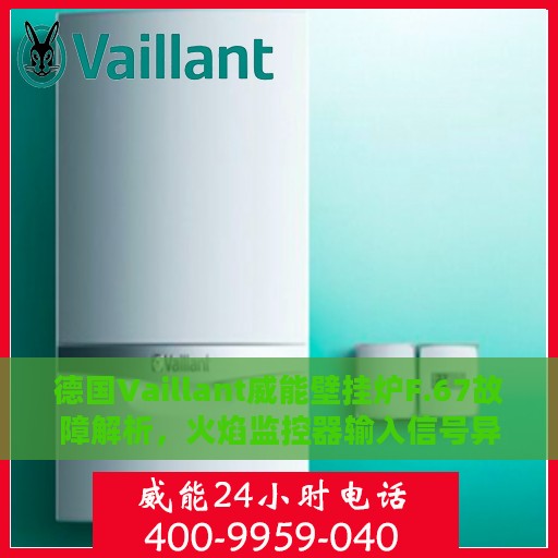 德国Vaillant威能壁挂炉F.67故障解析，火焰监控器输入信号异常处理指南