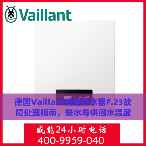 德国Vaillant威能热水器F.23故障处理指南，缺水与供回水温度差异大解决方法