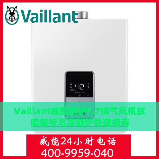 Vaillant威能锅炉F.7排气风机故障解析与冷凝炉处理指南