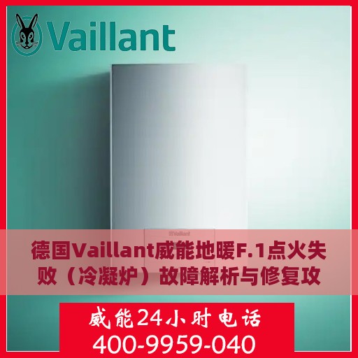 德国Vaillant威能地暖F.1点火失败（冷凝炉）故障解析与修复攻略