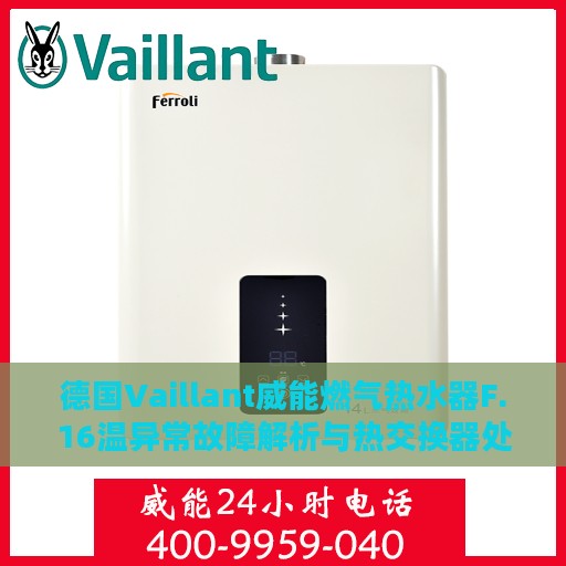 德国Vaillant威能燃气热水器F.16温异常故障解析与热交换器处理攻略