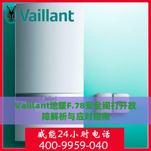 Vaillant地暖F.78安全阀打开故障解析与应对指南