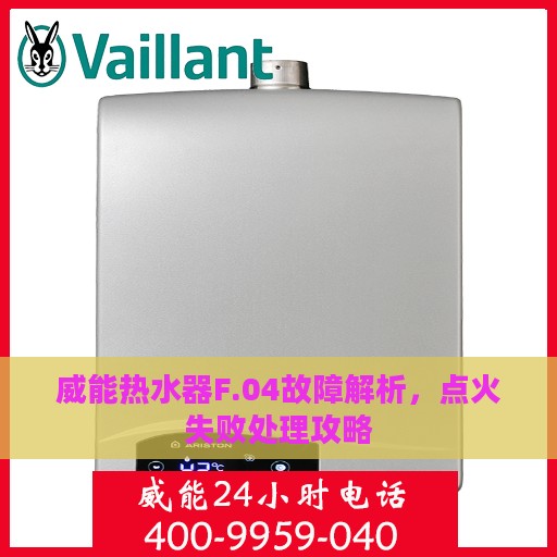 威能热水器F.04故障解析，点火失败处理攻略