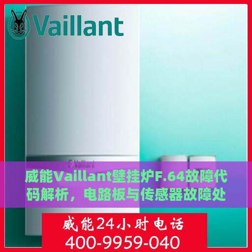 威能Vaillant壁挂炉F.64故障代码解析，电路板与传感器故障处理指南