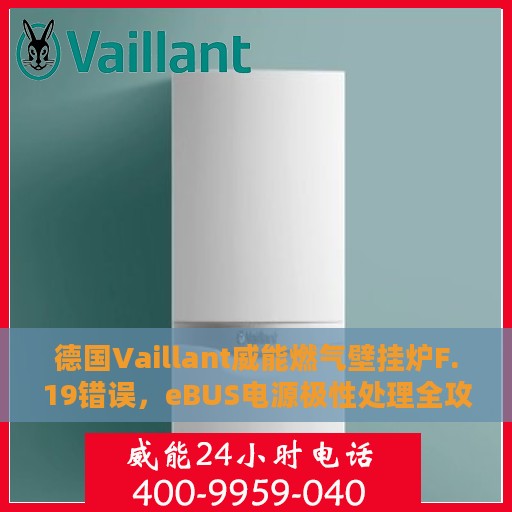 德国Vaillant威能燃气壁挂炉F.19错误，eBUS电源极性处理全攻略