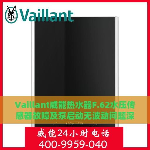 Vaillant威能热水器F.62水压传感器故障及泵启动无波动问题深度解析与处理指南