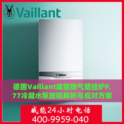 德国Vaillant威能燃气壁挂炉F.77冷凝水泵故障解析与应对方案