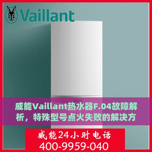 威能Vaillant热水器F.04故障解析，特殊型号点火失败的解决方案