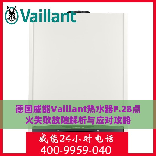 德国威能Vaillant热水器F.28点火失败故障解析与应对攻略