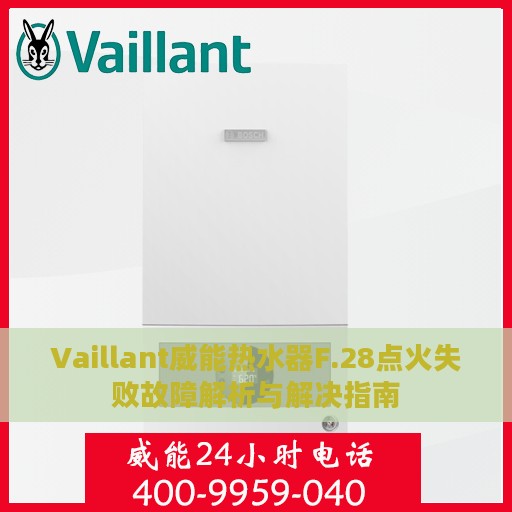 Vaillant威能热水器F.28点火失败故障解析与解决指南