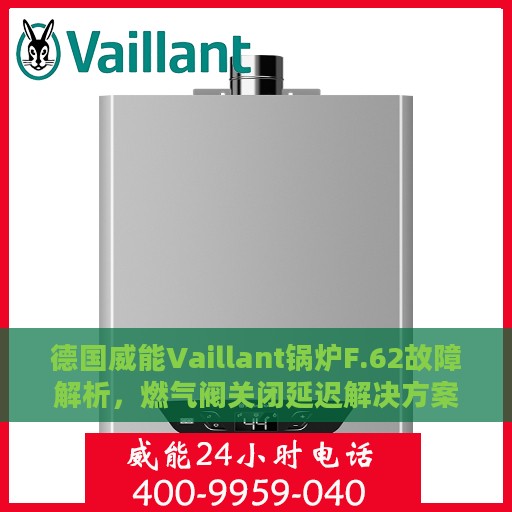 德国威能Vaillant锅炉F.62故障解析，燃气阀关闭延迟解决方案