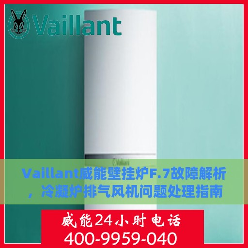 Vaillant威能壁挂炉F.7故障解析，冷凝炉排气风机问题处理指南