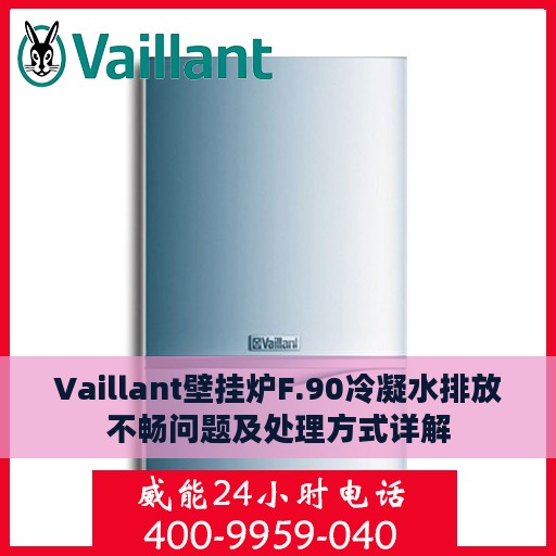 Vaillant壁挂炉F.90冷凝水排放不畅问题及处理方式详解