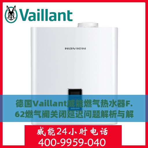 德国Vaillant威能燃气热水器F.62燃气阀关闭延迟问题解析与解决方案