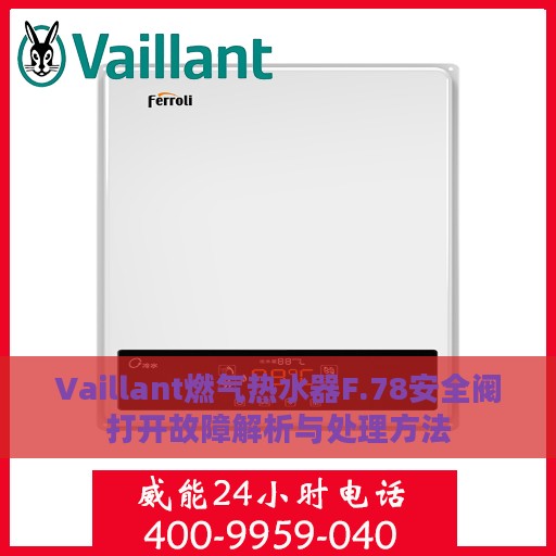 Vaillant燃气热水器F.78安全阀打开故障解析与处理方法