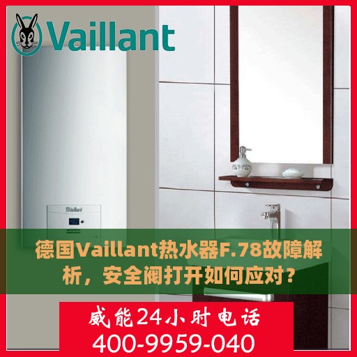 德国Vaillant热水器F.78故障解析，安全阀打开如何应对？