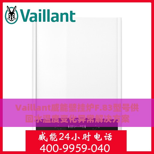 Vaillant威能壁挂炉F.83型号供回水温度变化异常解决方案