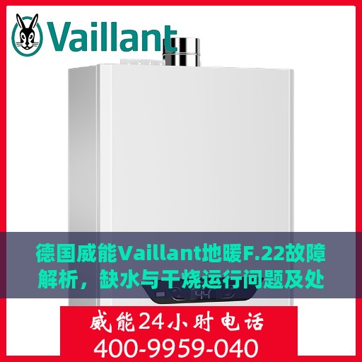 德国威能Vaillant地暖F.22故障解析，缺水与干烧运行问题及处理方式详解