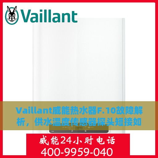 Vaillant威能热水器F.10故障解析，供水温度传感器探头短接如何应对
