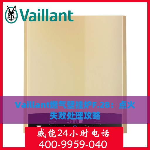 Vaillant燃气壁挂炉F.28：点火失败处理攻略