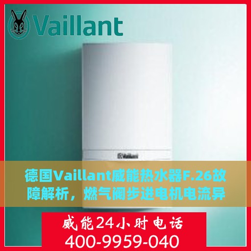 德国Vaillant威能热水器F.26故障解析，燃气阀步进电机电流异常处理指南