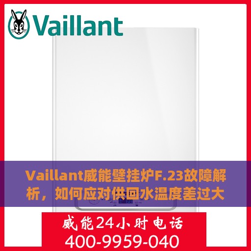 Vaillant威能壁挂炉F.23故障解析，如何应对供回水温度差过大问题