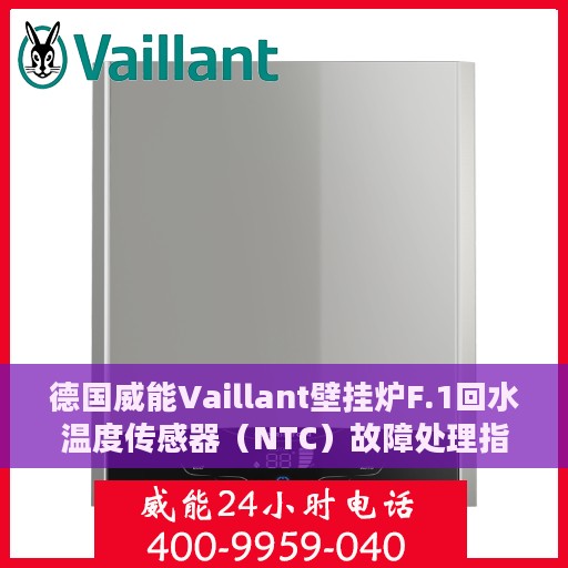 德国威能Vaillant壁挂炉F.1回水温度传感器（NTC）故障处理指南