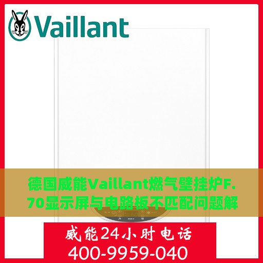 德国威能Vaillant燃气壁挂炉F.70显示屏与电路板不匹配问题解析与解决指南