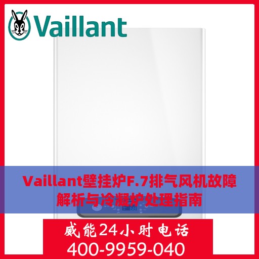 Vaillant壁挂炉F.7排气风机故障解析与冷凝炉处理指南