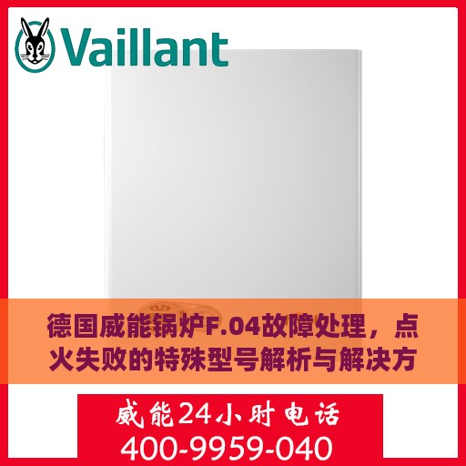 德国威能锅炉F.04故障处理，点火失败的特殊型号解析与解决方案