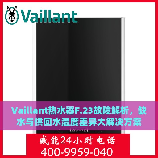 Vaillant热水器F.23故障解析，缺水与供回水温度差异大解决方案