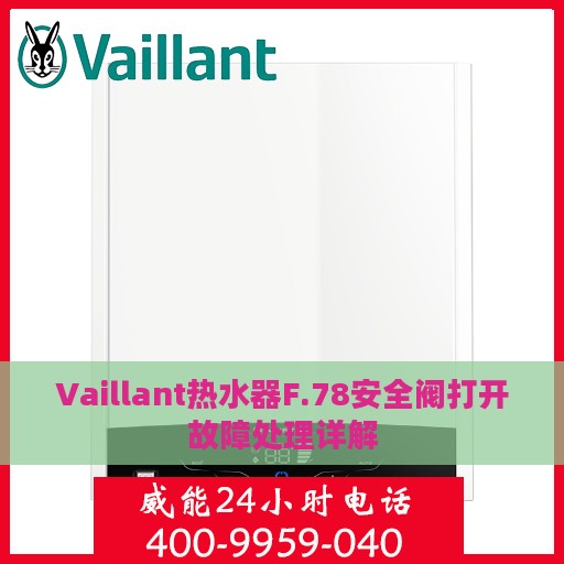 Vaillant热水器F.78安全阀打开故障处理详解