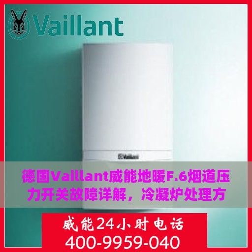 德国Vaillant威能地暖F.6烟道压力开关故障详解，冷凝炉处理方法全解析