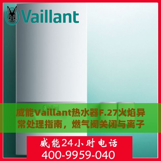 威能Vaillant热水器F.27火焰异常处理指南，燃气阀关闭与离子监测信号的解析与应对攻略