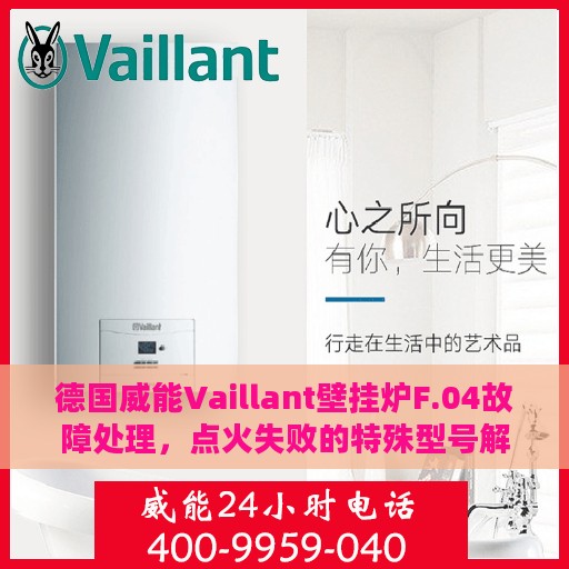 德国威能Vaillant壁挂炉F.04故障处理，点火失败的特殊型号解析与解决方案