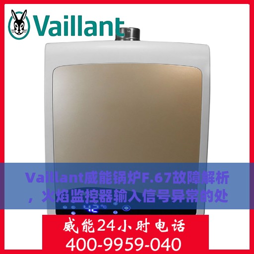 Vaillant威能锅炉F.67故障解析，火焰监控器输入信号异常的处理方法