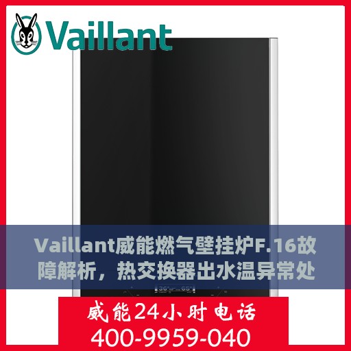 Vaillant威能燃气壁挂炉F.16故障解析，热交换器出水温异常处理指南