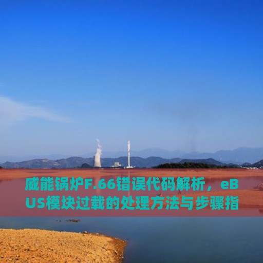 威能锅炉F.66错误代码解析，eBUS模块过载的处理方法与步骤指南